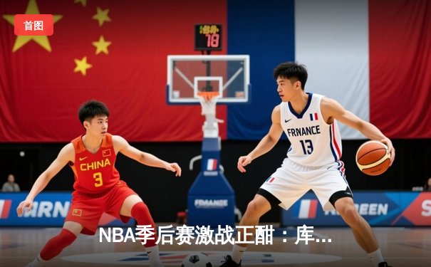 NBA季后赛激战正酣：库里狂砍45分助勇士逆转掘金系列赛2-1领先