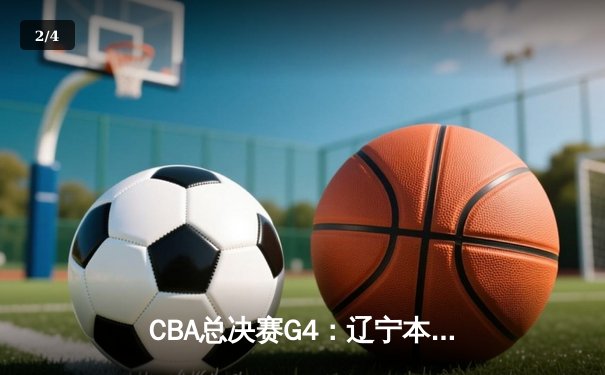 CBA总决赛G4：辽宁本钢加时逆转广东宏远，总比分扳平2-2 - 2